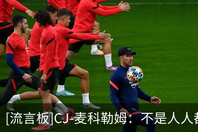 [流言板]CJ-麦科勒姆：不是人人都爱篮球，有人只是打得好